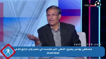 مصطفى يونس يصرح: الأهلي أكبر مفسدة في مصر ولن أراجع كلامي 25/07/2025
